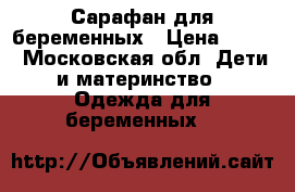 Сарафан для беременных › Цена ­ 300 - Московская обл. Дети и материнство » Одежда для беременных   
